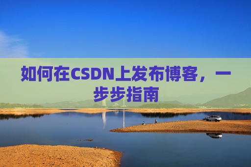 如何在CSDN上发布博客,一步步指南
